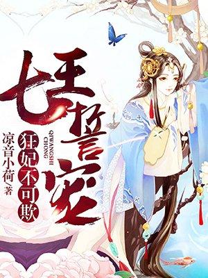 七王誓宠狂妃不可欺 全文免费阅读