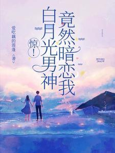 白月光男神对我心动了免费阅读