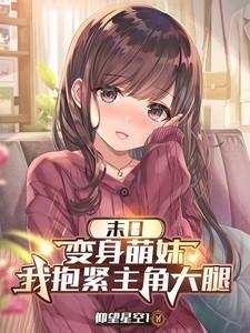 末日变身萌妹我抱紧主角大腿最新章节更新时间