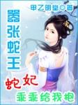 嚣张蛇王蛇妃乖乖给我抱 银午