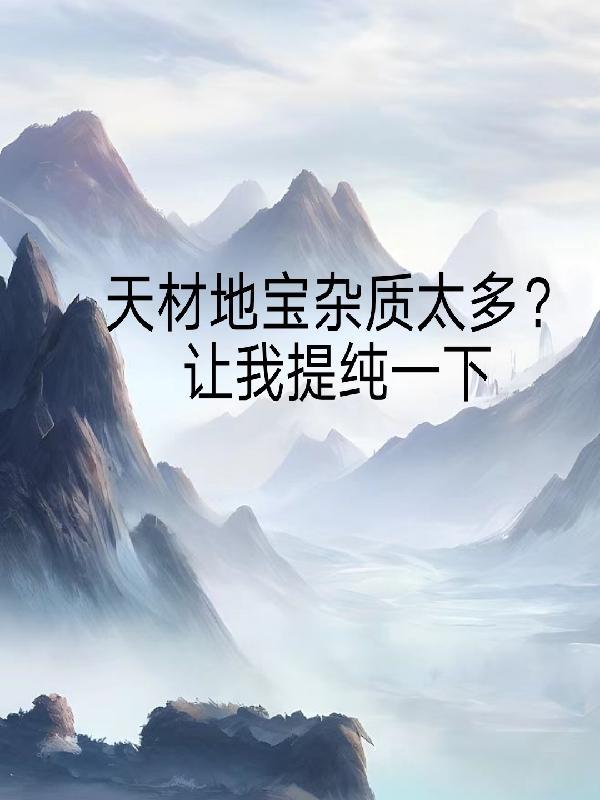 天材地宝杂质太多?让我提纯一下最新章节