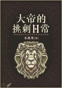 大帝的挑刺日常番外免费阅读
